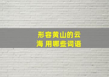 形容黄山的云海 用哪些词语